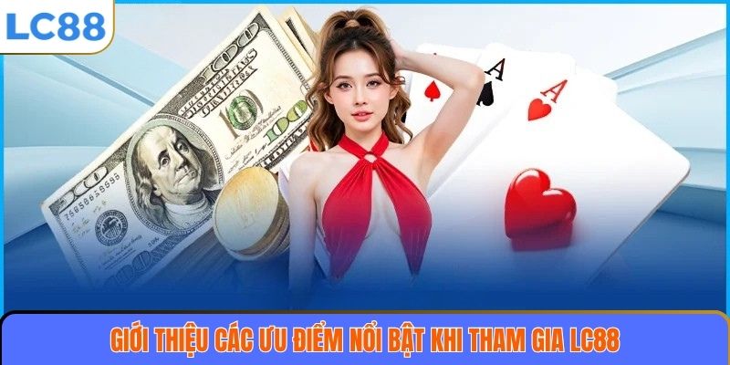 Giới thiệu các ưu điểm nổi bật khi tham gia LC88