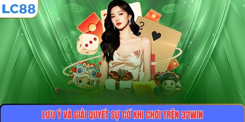 Lưu ý và giải quyết sự cố khi chơi trên 32WIN